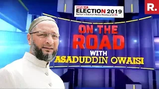 'On The Road' With Asaduddin Owaisi Ahead Of Lok Sabha Elections 2019 | Republic TV Exclusive