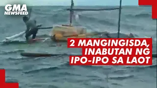 2 mangingisda, inabutan ng ipo-ipo sa laot | GMA News Feed