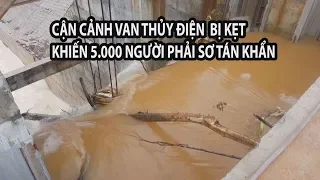 Cận cảnh van thủy điện bị kẹt khiến 5.000 người phải sơ tán khẩn