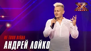 Андрей Лойко -  Не твоя війна. Х-Фактор Беларусь. Кастинг. Выпуск 3