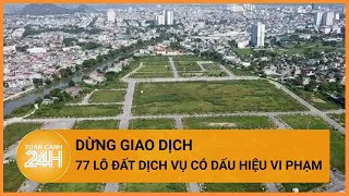 Những lô đất ở Hà Nội có dấu hiệu vi phạm bị ngừng giao dịch ở đâu? | Toàn cảnh 24h