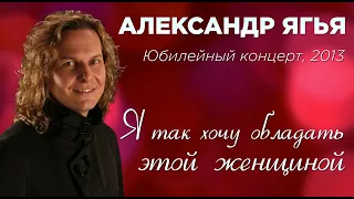 Александр Ягья — Я так хочу обладать этой женщиной (LIVE, 2013)