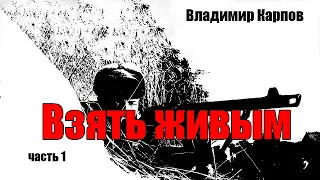 Владимир Карпов.  Взять живым.  Часть 1