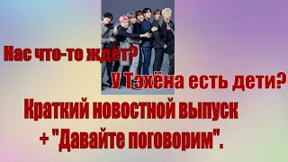 У Тэхёна есть дети? BTS что-то готовят? Краткий обзор новостей + "Давайте поговорим".