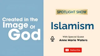 Islamism with Anne Marie Waters | Created In The Image of God Spotlight Show