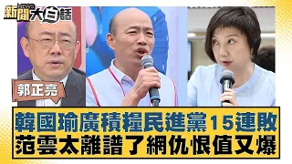 韓國瑜廣積糧民進黨15連敗 范雲太離譜了網仇恨值又爆 新聞大白話 20240504