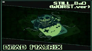 STILL_BαD | Dead Matrix - WORST.ver