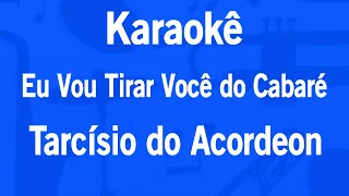 Karaokê Eu Vou Tirar Você do Cabaré - Tarcísio do Acordeon