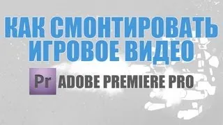 Как смонтировать игровое видео в Adobe Premier Pro