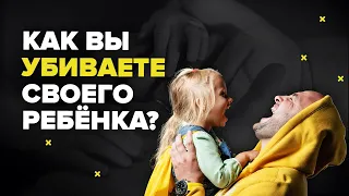 Воспитание детей. Как вы убиваете своего ребенка?