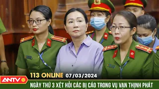 Bản tin 113 online ngày 7/3: Diễn biến mới nhất ngày thứ 3 xét xử đại án Vạn Thịnh Phát | ANTV