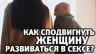 Как сподвигнуть женщину развиваться в сексе? | Алекс Мэй 18+