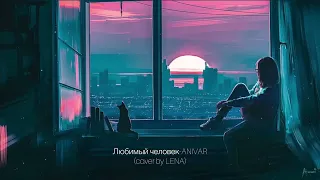 Любимый человек-ANIVAR (cover by LENA)