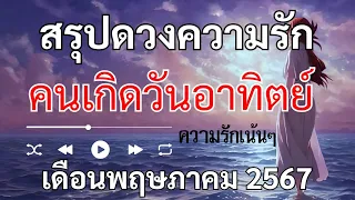 สรุปดวงความรักคนเกิดวันอาทิตย์เดือนพฤษภาคม 2567 "รักที่เริ่มลงตัว ความสัมพันธ์ชัดเจนมากขึ้น"