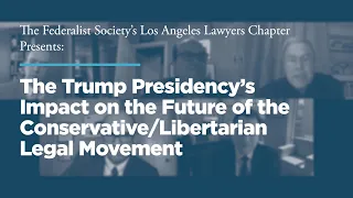 The Trump Presidency’s Impact on the Future of the Conservative/Libertarian Legal Movement