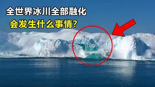如果地球的冰川都融化了，对人类会有什么影响？后果比想象更严重！