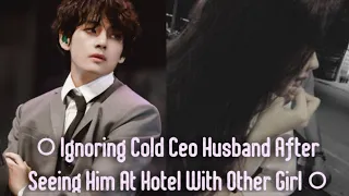 ● Ignoring Cold Ceo Husband After Seeing Him At Hotel With Other Girl ● Taehyung FF  || K.TH.Oneshot