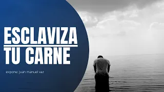 Esclaviza tu Carne - Juan Manuel Vaz