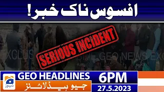 Geo News Headlines 6 PM - 𝐒𝐚𝐝 𝐈𝐧𝐜𝐢𝐝𝐞𝐧𝐭 | 27 May 2023