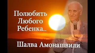 Полюбить Любого Ребенка... | Шалва Амонашвили