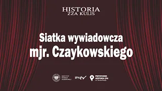 Siatka wywiadowcza mjr. Czaykowskiego – cykl Historia zza kulis