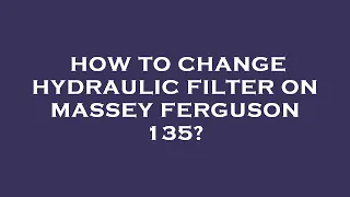 How to change hydraulic filter on massey ferguson 135?