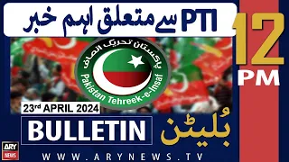 ARY News 12 PM Bulletin | 23rd April 2024 | PTI Leader Gets Big Relief??