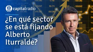 ¿En qué sector se está fijando Alberto Iturralde?