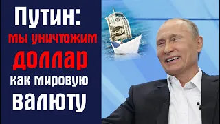 Путин. Мы уничтожим доллар как мировую валюту