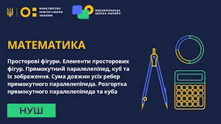 Математика. Просторові фігури та їх елементи. Прямокутний паралелепіпед, куб та їх зображення