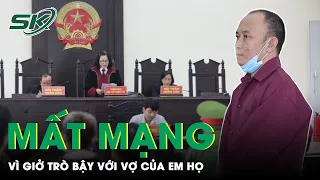 Người Đàn Ông Mất Mạng Vì Giở Trò Bậy Với Vợ Của Em Họ | SKĐS