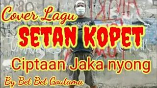 Cover Lagu. Setan Kopet . ciptaan Jaka nyong. by Bet Bet Goutama