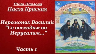 Иеромонах Василий. Се восходим во Иерусалим… Часть 1. Пасха Красная - Нина Павлова