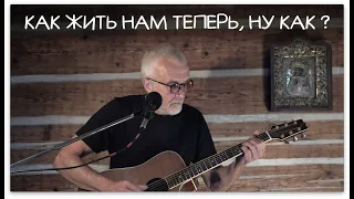 КАК ЖИТЬ НАМ ТЕПЕРЬ, НУ КАК ?