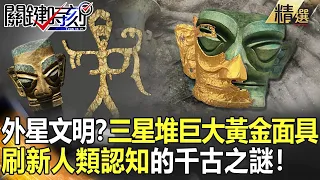 【精選】外星文明證據？三星堆「巨大黃金面具」 刷新人類認知的千古之謎！【關鍵時刻】-劉寶傑 傅鶴齡 李正皓 黃創夏 劉燦榮 眭澔平