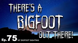 There’s a Bigfoot Out There! - My Bigfoot Sighting Episode 75