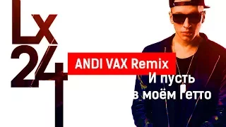 Lx24 - И пусть в моём гетто (ANDI VAX Remix)