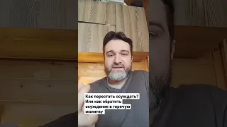 как перестать осуждать или как обратить осуждение в горячую молитву? Александр Востродымов