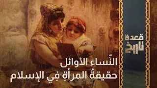 قعدة تاريخ - حقيقةُ المرأةِ فِي الإسلام .. النِّساء الأوائل..