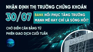 NHẬN ĐỊNH THỊ TRƯỜNG CHỨNG KHOÁN NGÀY 30/07 | BANK HỒI PHỤC TĂNG TRƯỞNG MẠNH MẼ HAY CHỈ LÀ SÓNG HỒI?