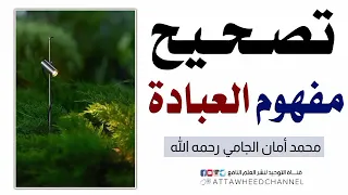 تصحيح مفهوم العبادة || الشيخ محمد أمان الجامي رحمه الله.