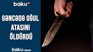 Gəncədə oğul atasını öldürdü