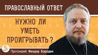 Нужно ли УМЕТЬ ПРОИГРЫВАТЬ ?  Протоиерей Феодор Бородин