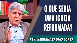 081 - O Que Seria Uma Igreja Reformada? - Hernandes Dias Lopes