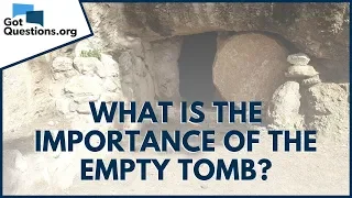 What is the importance of the empty tomb? | GotQuestions.org