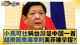 小馬可仕稱台灣是中國一省 越南簽南海準則美菲被拿捏? 新聞大白話@tvbstalk