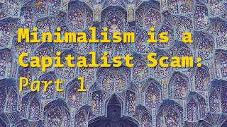 Minimalism is a Capitalist Scam: Part 1