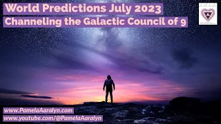 Channeling the Galactic Council of 9- World Predictions July 2023