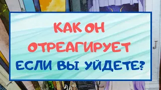 ❤️КАК ОН ОТРЕАГИРУЕТ, ЕСЛИ ВЫ ОТ НЕГО УЙДЕТЕ?