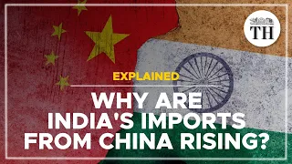 Explained | Why are India's imports from China rising?